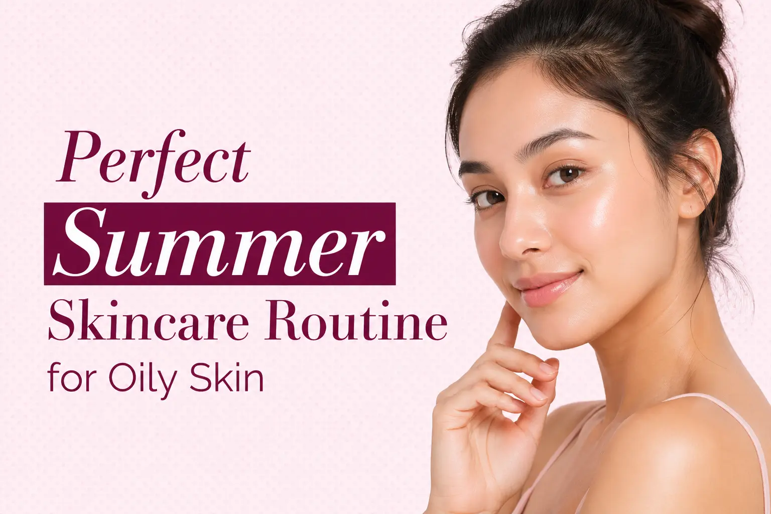 Perfect Summer Skincare Routine for Oily Skin